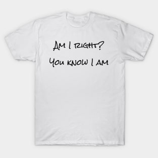 Am I right? You know I am T-Shirt